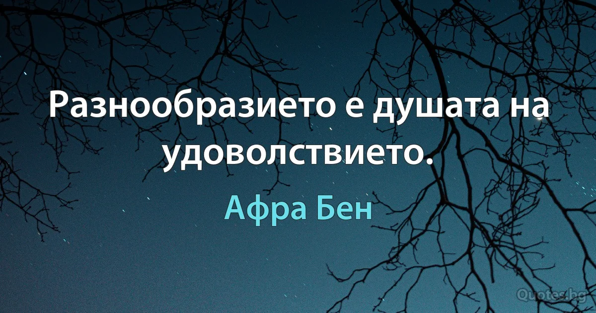 Разнообразието е душата на удоволствието. (Афра Бен)