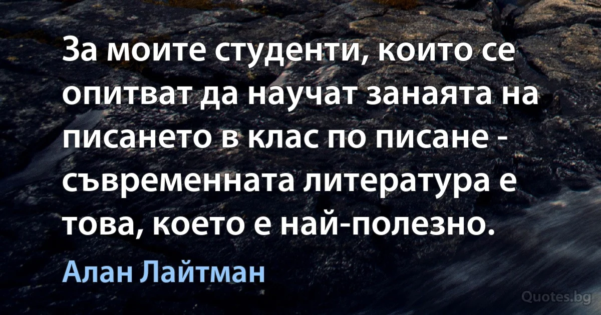 За моите студенти, които се опитват да научат занаята на писането в клас по писане - съвременната литература е това, което е най-полезно. (Алан Лайтман)