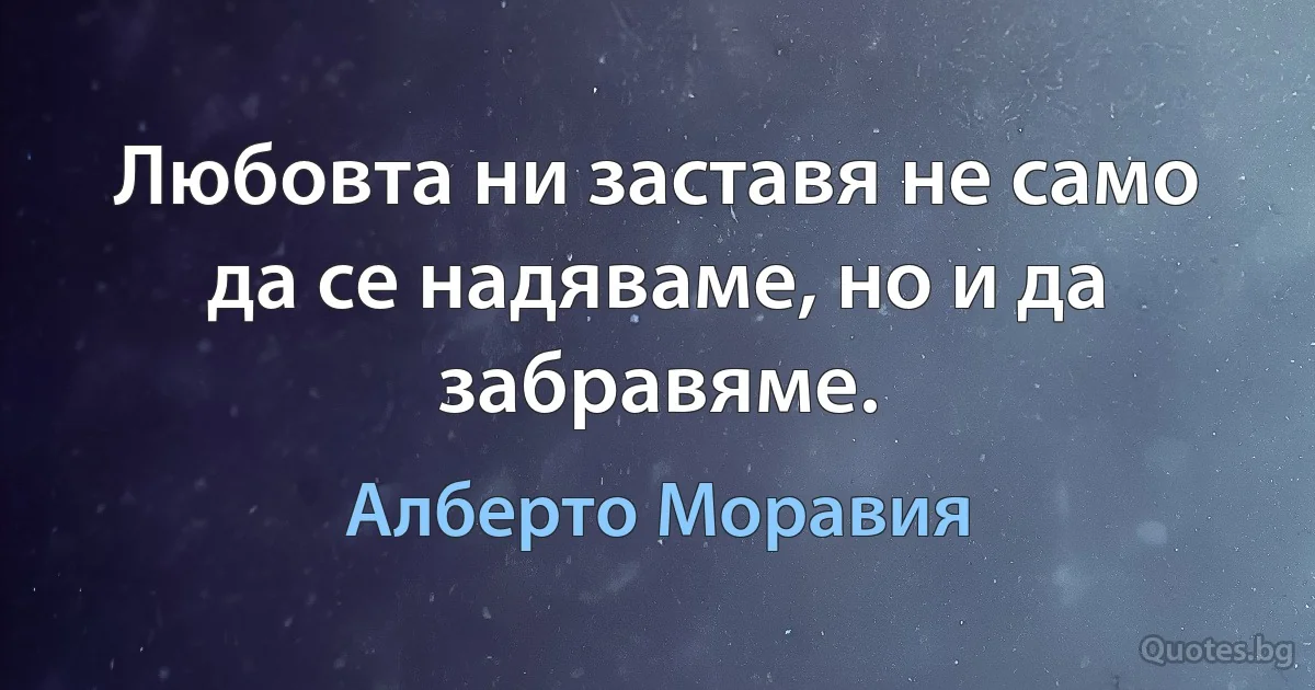 Любовта ни заставя не само да се надяваме, но и да забравяме. (Алберто Моравия)