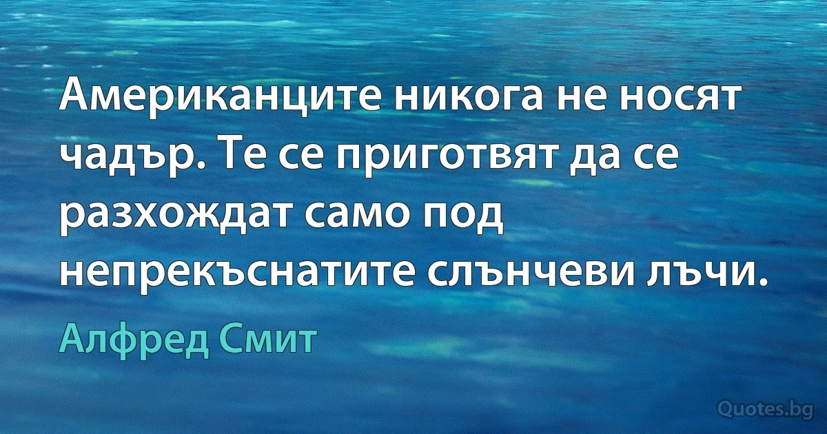 Американците никога не носят чадър. Те се приготвят да се разхождат само под непрекъснатите слънчеви лъчи. (Алфред Смит)