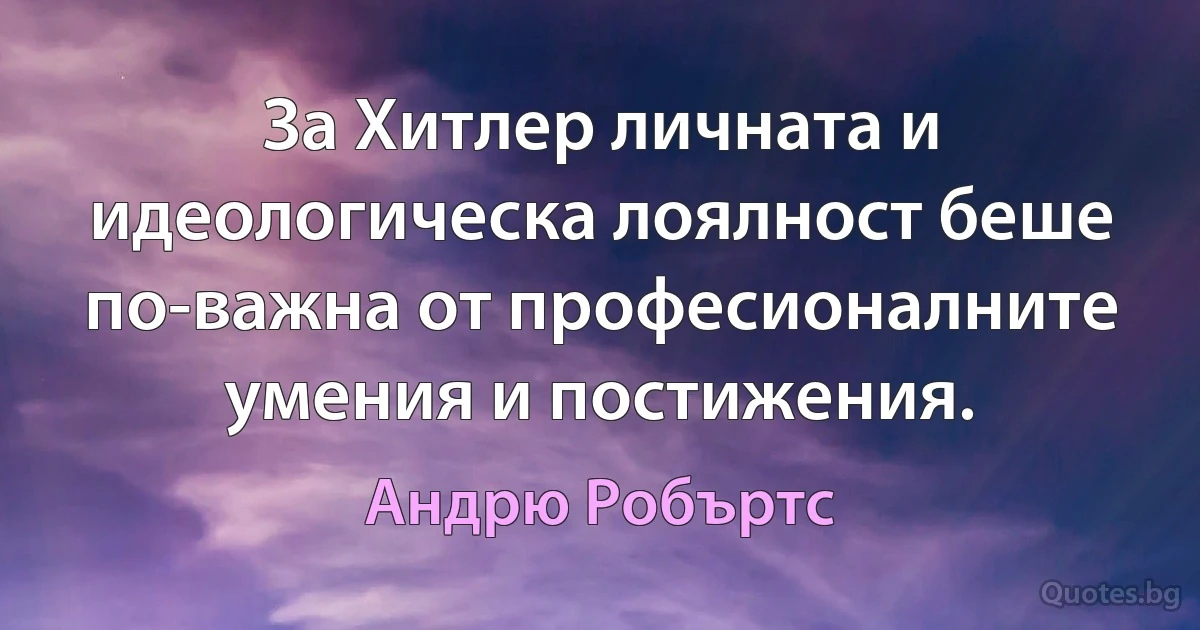 За Хитлер личната и идеологическа лоялност беше по-важна от професионалните умения и постижения. (Андрю Робъртс)