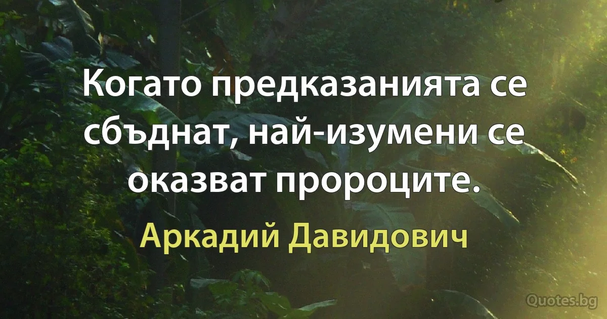 Когато предказанията се сбъднат, най-изумени се оказват пророците. (Аркадий Давидович)