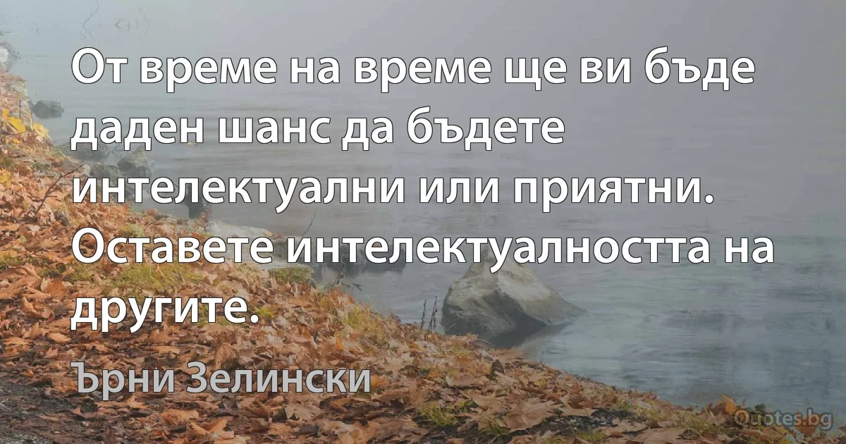 От време на време ще ви бъде даден шанс да бъдете интелектуални или приятни. Оставете интелектуалността на другите. (Ърни Зелински)