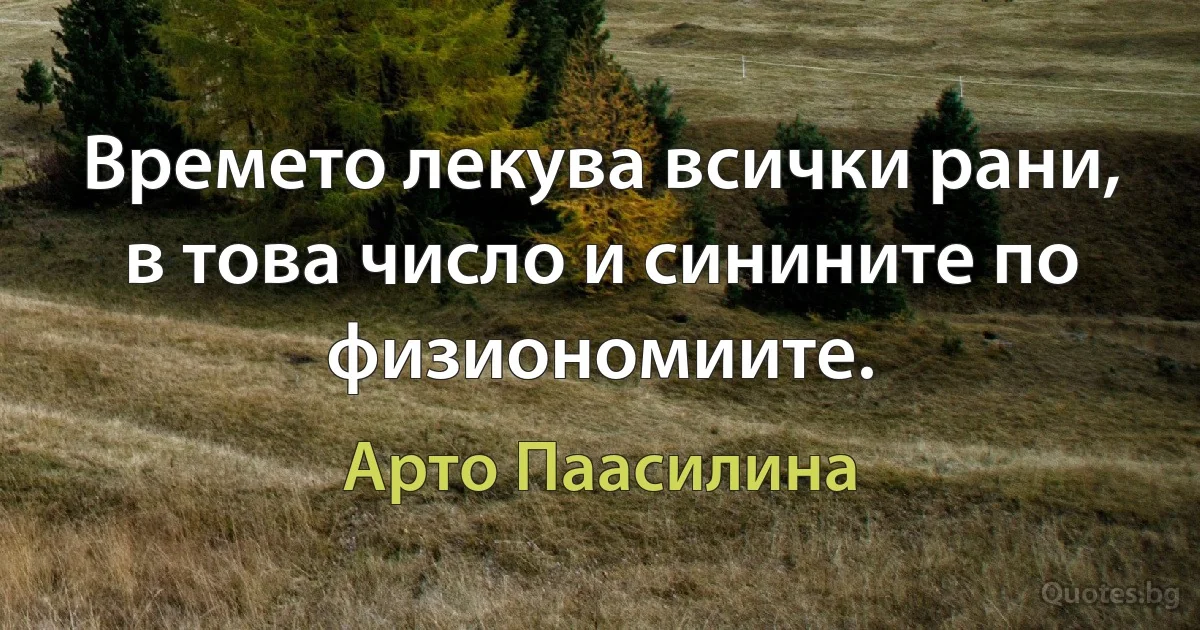 Времето лекува всички рани, в това число и синините по физиономиите. (Арто Паасилина)