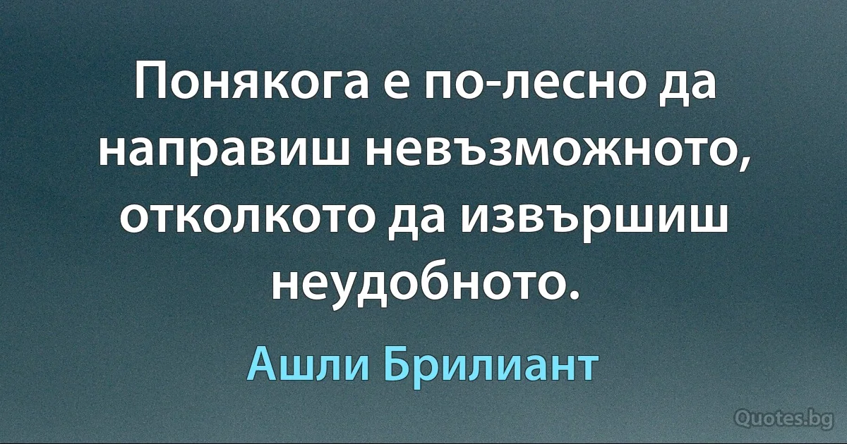 Понякога е по-лесно да направиш невъзможното, отколкото да извършиш неудобното. (Ашли Брилиант)