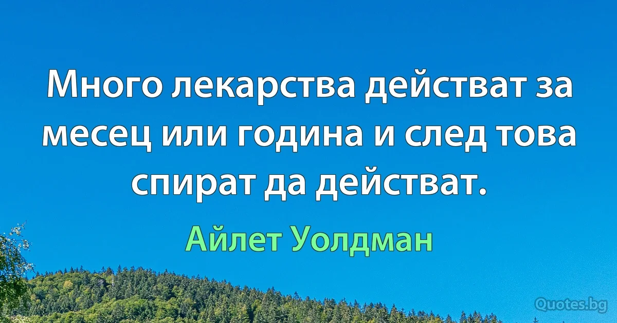 Много лекарства действат за месец или година и след това спират да действат. (Айлет Уолдман)