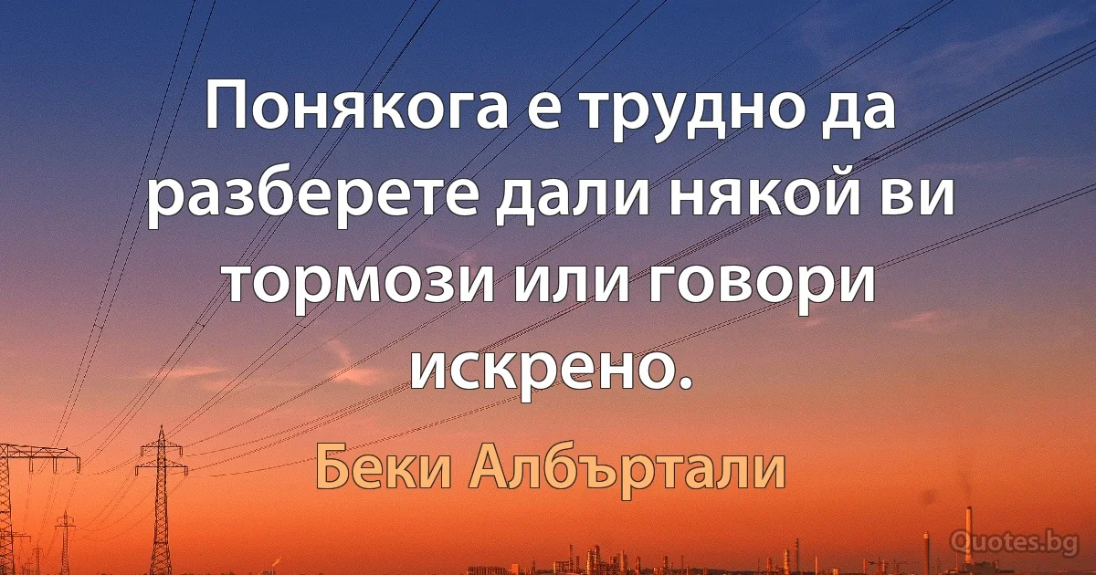 Понякога е трудно да разберете дали някой ви тормози или говори искрено. (Беки Албъртали)