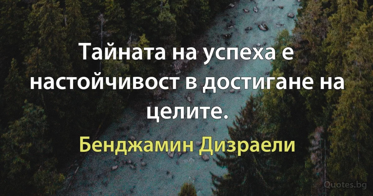 Тайната на успеха е настойчивост в достигане на целите. (Бенджамин Дизраели)