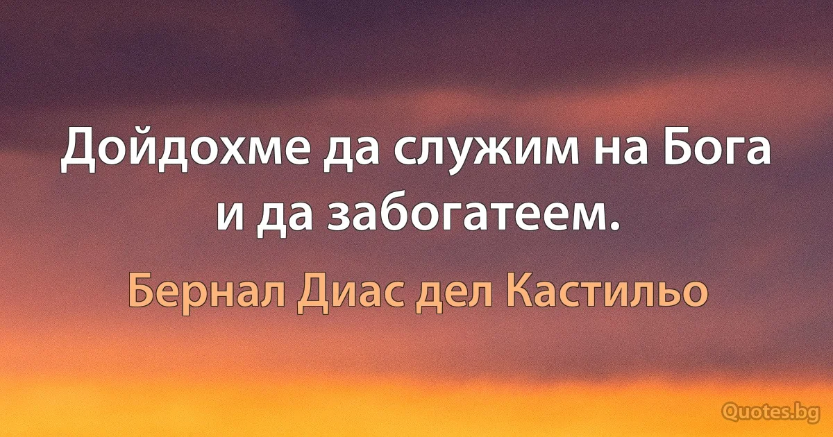 Дойдохме да служим на Бога и да забогатеем. (Бернал Диас дел Кастильо)