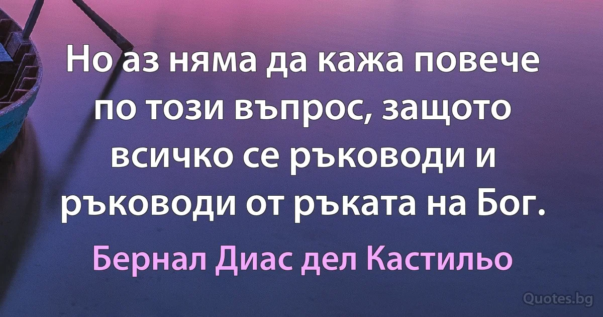 Но аз няма да кажа повече по този въпрос, защото всичко се ръководи и ръководи от ръката на Бог. (Бернал Диас дел Кастильо)