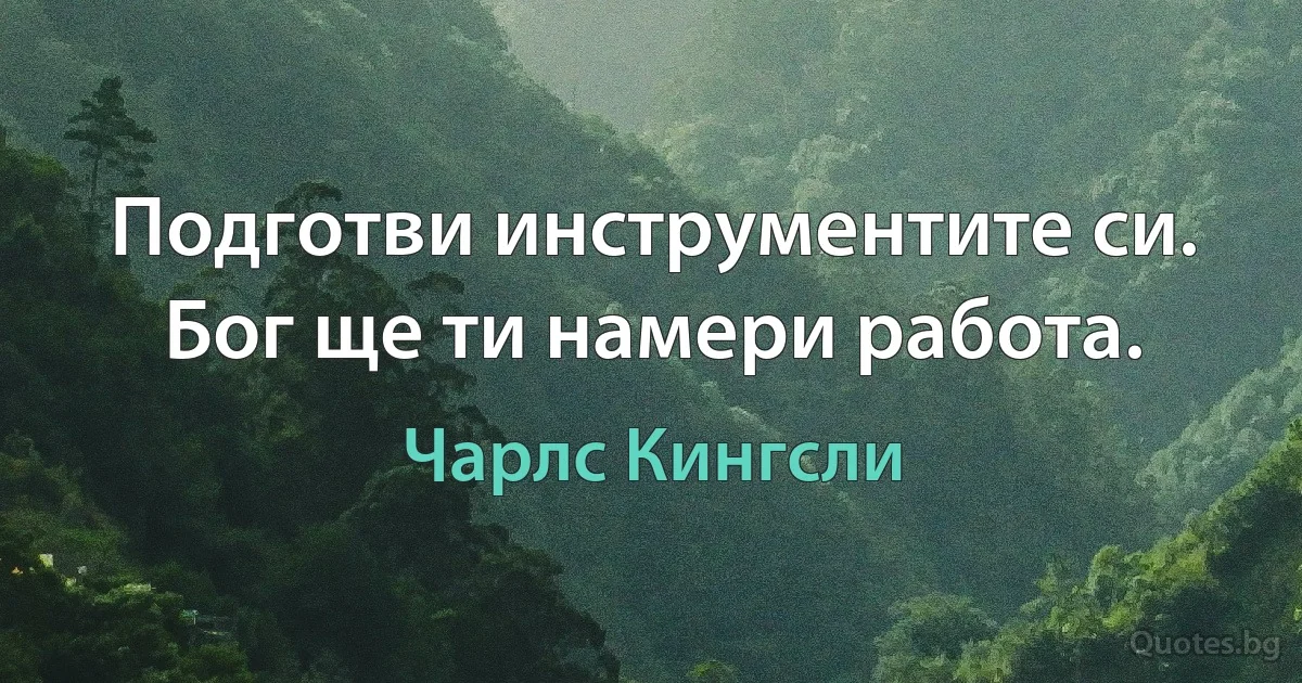 Подготви инструментите си. Бог ще ти намери работа. (Чарлс Кингсли)