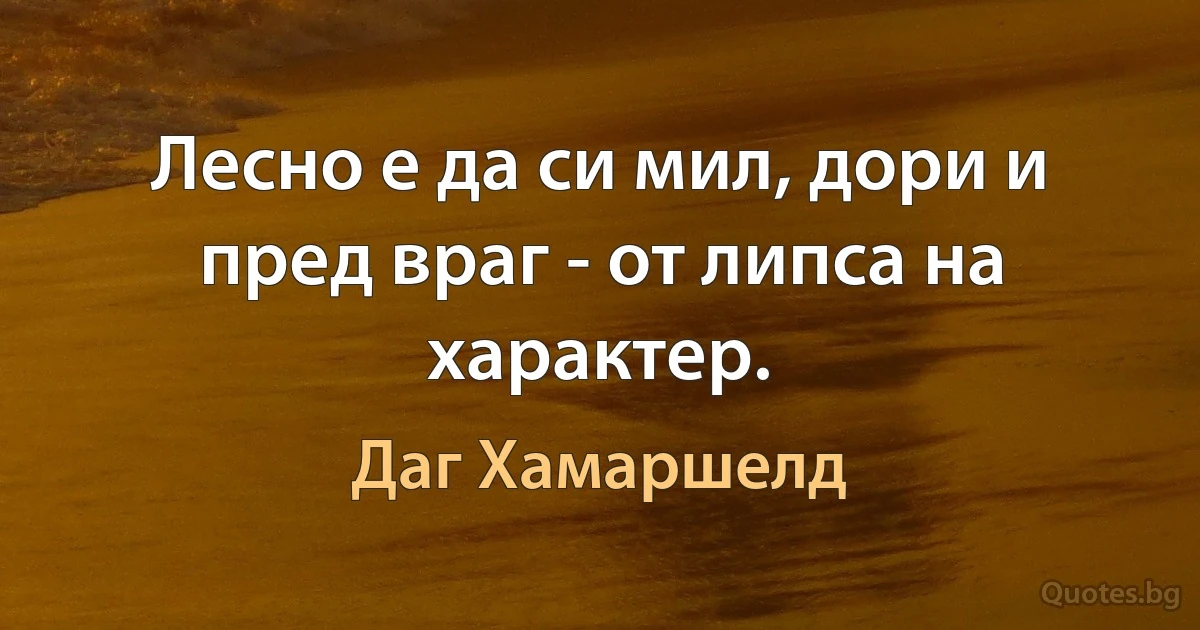 Лесно е да си мил, дори и пред враг - от липса на характер. (Даг Хамаршелд)