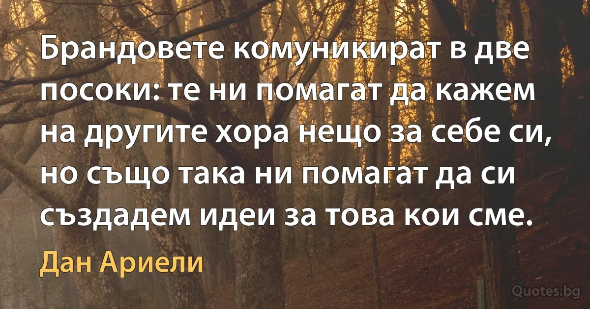 Брандовете комуникират в две посоки: те ни помагат да кажем на другите хора нещо за себе си, но също така ни помагат да си създадем идеи за това кои сме. (Дан Ариели)