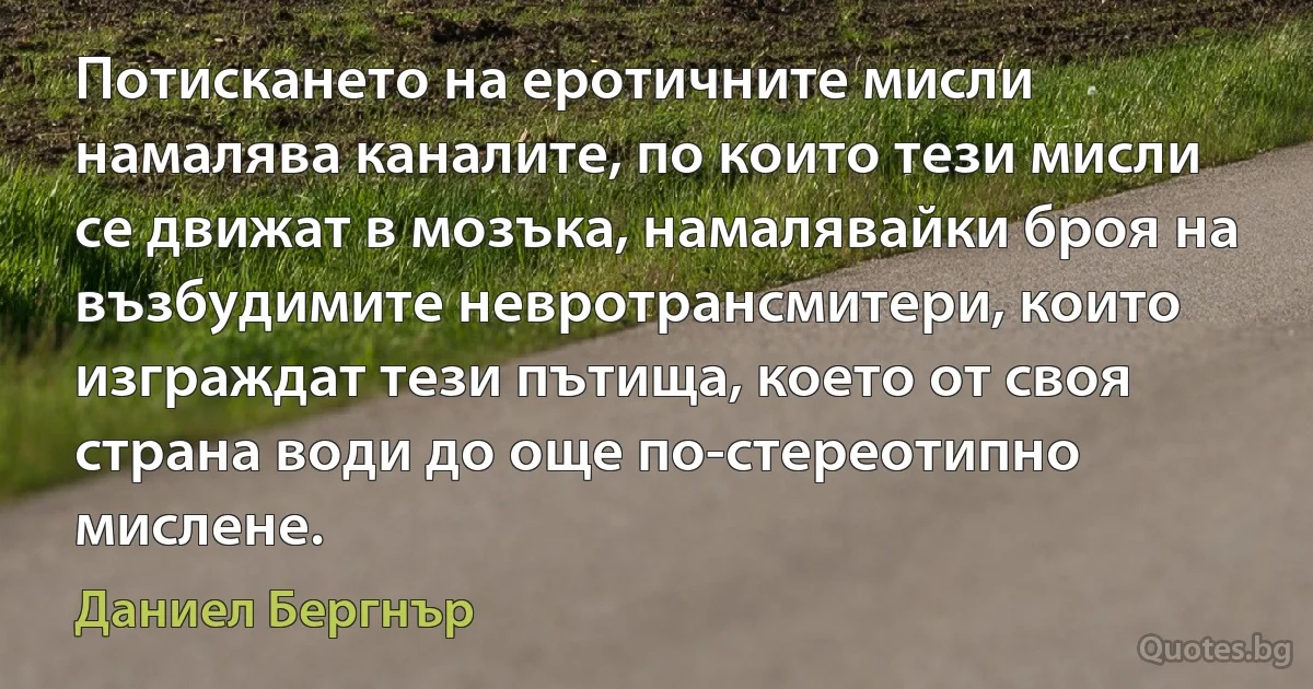 Потискането на еротичните мисли намалява каналите, по които тези мисли се движат в мозъка, намалявайки броя на възбудимите невротрансмитери, които изграждат тези пътища, което от своя страна води до още по-стереотипно мислене. (Даниел Бергнър)