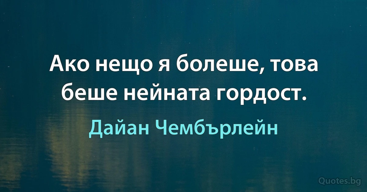 Ако нещо я болеше, това беше нейната гордост. (Дайан Чембърлейн)