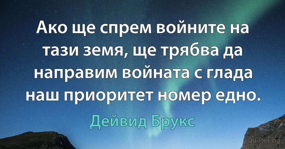 Ако ще спрем войните на тази земя, ще трябва да направим войната с глада наш приоритет номер едно. (Дейвид Брукс)