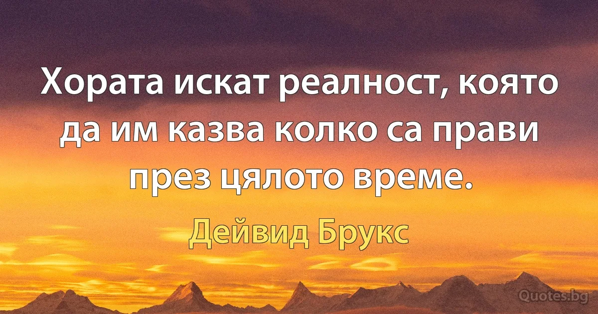 Хората искат реалност, която да им казва колко са прави през цялото време. (Дейвид Брукс)