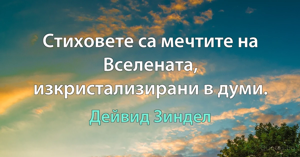 Стиховете са мечтите на Вселената, изкристализирани в думи. (Дейвид Зиндел)