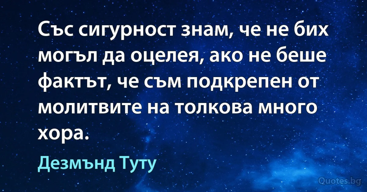 Със сигурност знам, че не бих могъл да оцелея, ако не беше фактът, че съм подкрепен от молитвите на толкова много хора. (Дезмънд Туту)