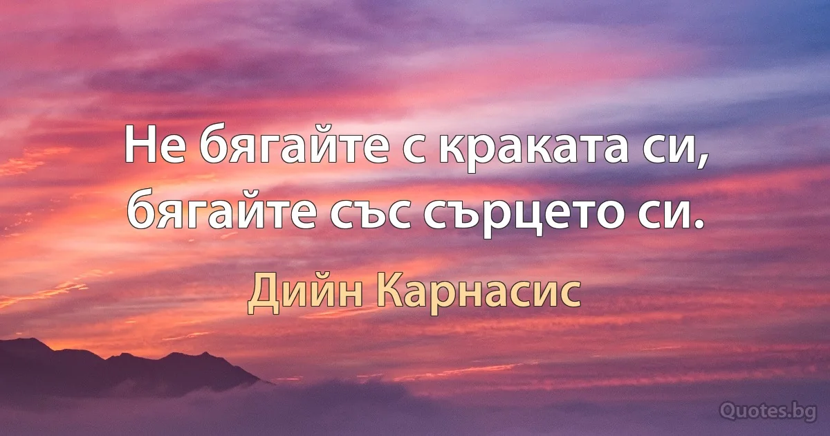 Не бягайте с краката си, бягайте със сърцето си. (Дийн Карнасис)