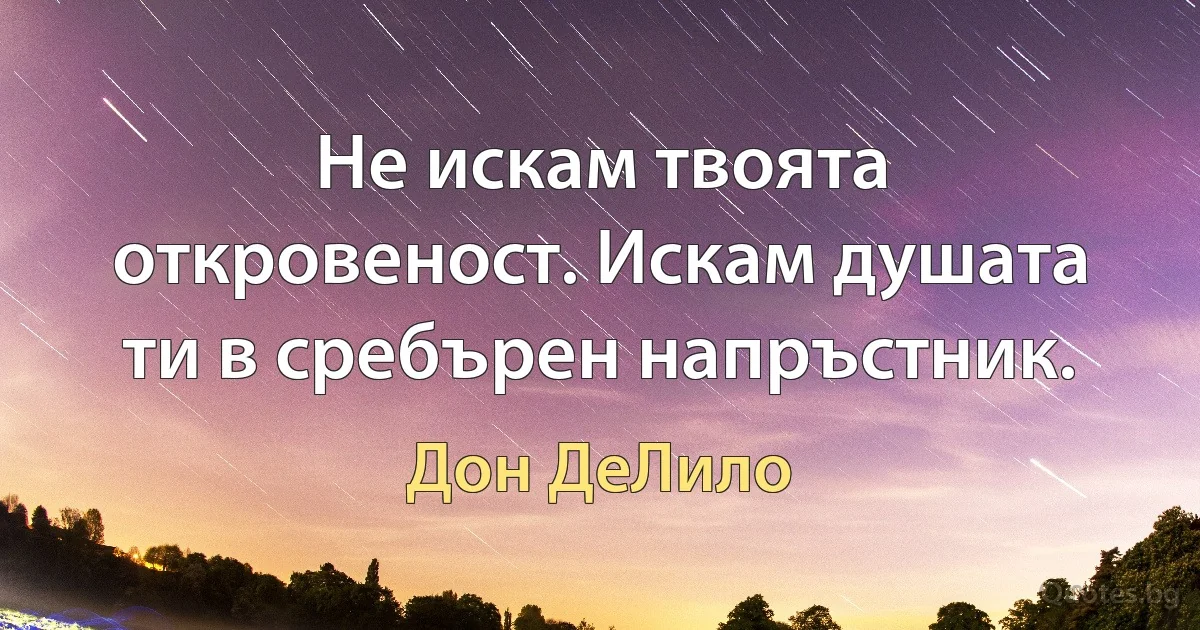 Не искам твоята откровеност. Искам душата ти в сребърен напръстник. (Дон ДеЛило)