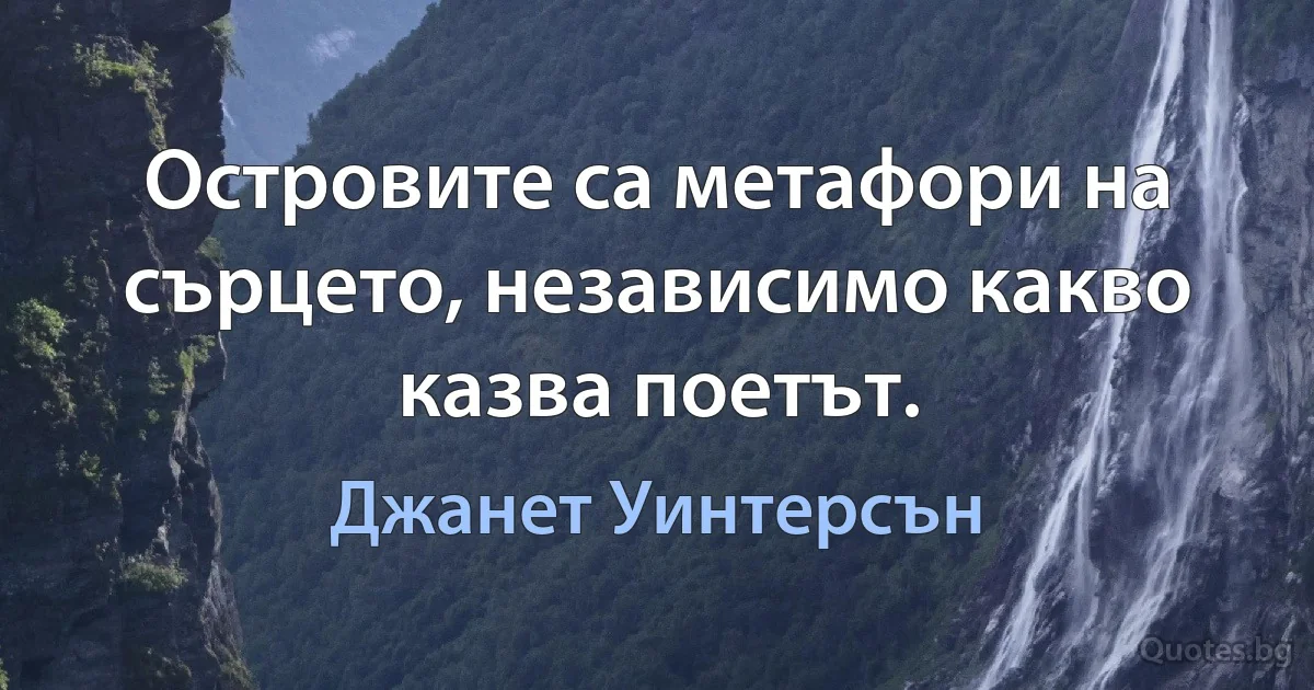 Островите са метафори на сърцето, независимо какво казва поетът. (Джанет Уинтерсън)