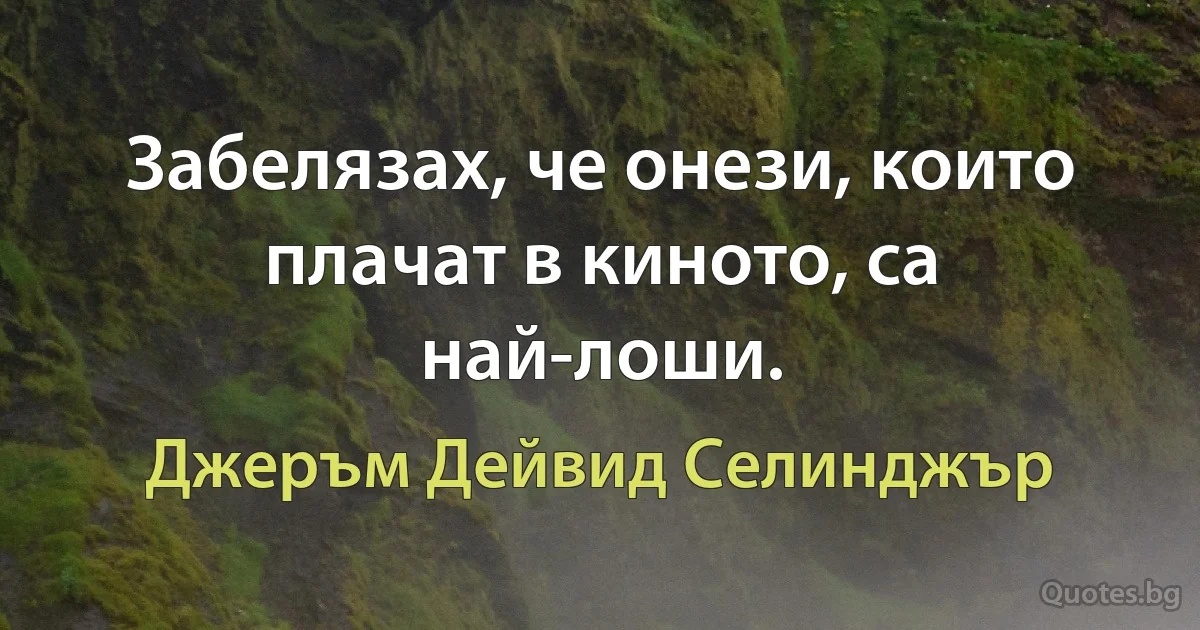 Забелязах, че онези, които плачат в киното, са най-лоши. (Джеръм Дейвид Селинджър)