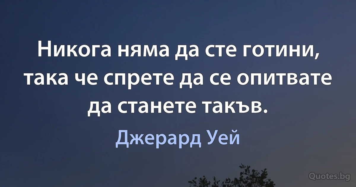 Никога няма да сте готини, така че спрете да се опитвате да станете такъв. (Джерард Уей)