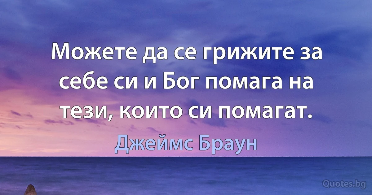 Можете да се грижите за себе си и Бог помага на тези, които си помагат. (Джеймс Браун)