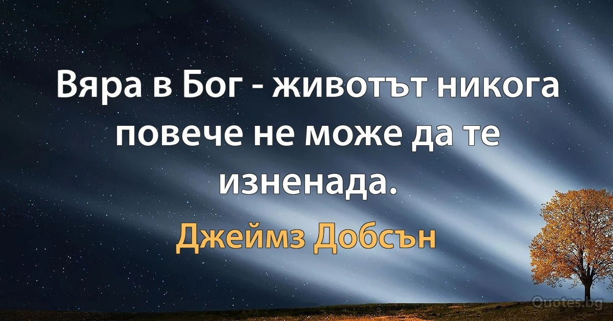 Вяра в Бог - животът никога повече не може да те изненада. (Джеймз Добсън)