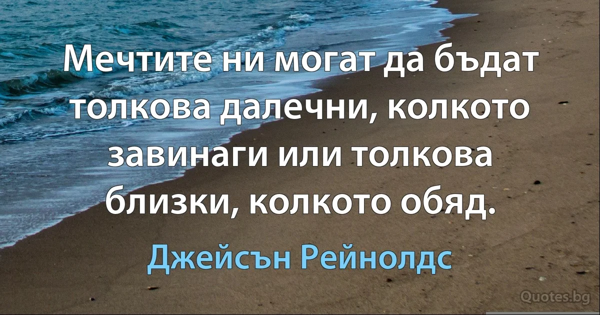 Мечтите ни могат да бъдат толкова далечни, колкото завинаги или толкова близки, колкото обяд. (Джейсън Рейнолдс)