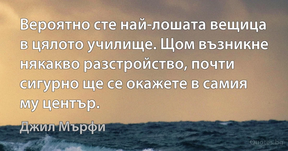 Вероятно сте най-лошата вещица в цялото училище. Щом възникне някакво разстройство, почти сигурно ще се окажете в самия му център. (Джил Мърфи)