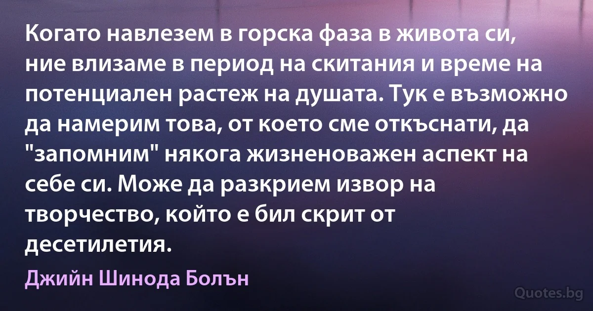 Когато навлезем в горска фаза в живота си, ние влизаме в период на скитания и време на потенциален растеж на душата. Тук е възможно да намерим това, от което сме откъснати, да "запомним" някога жизненоважен аспект на себе си. Може да разкрием извор на творчество, който е бил скрит от десетилетия. (Джийн Шинода Болън)