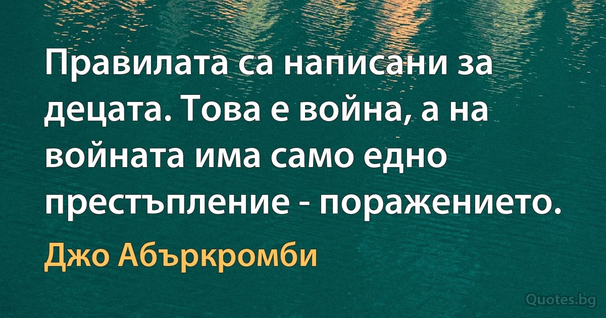 Правилата са написани за децата. Това е война, а на войната има само едно престъпление - поражението. (Джо Абъркромби)