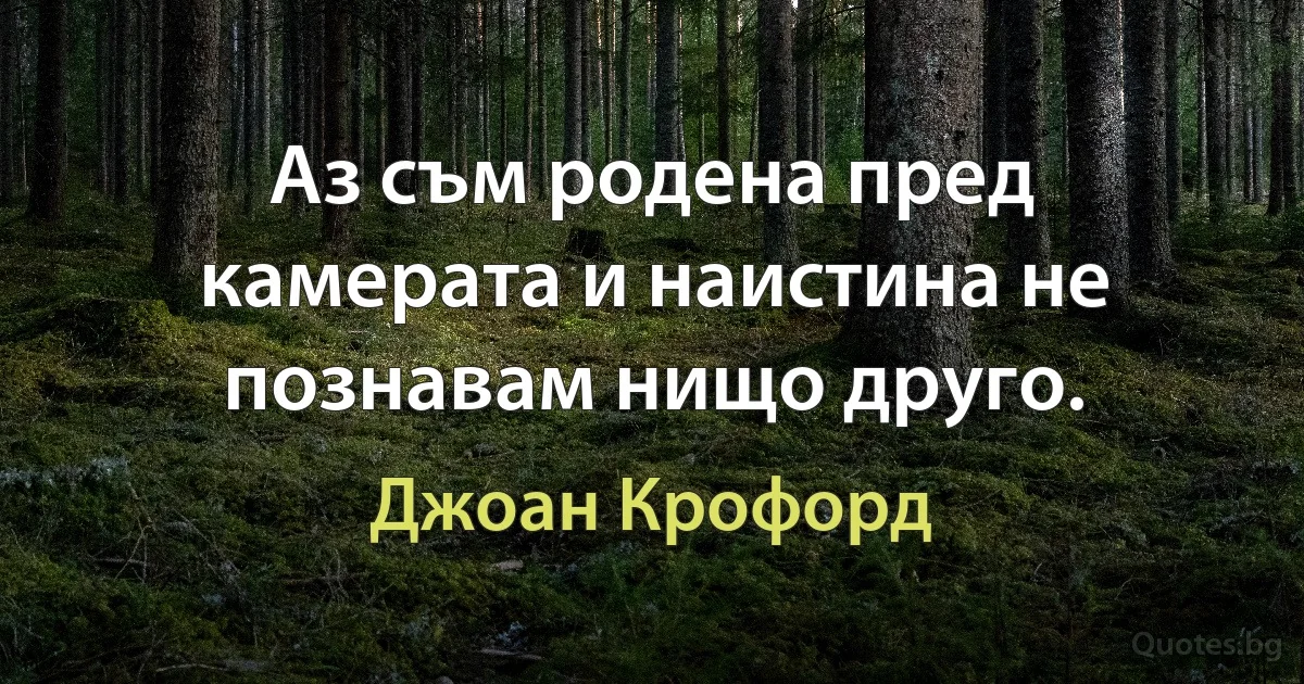 Аз съм родена пред камерата и наистина не познавам нищо друго. (Джоан Крофорд)