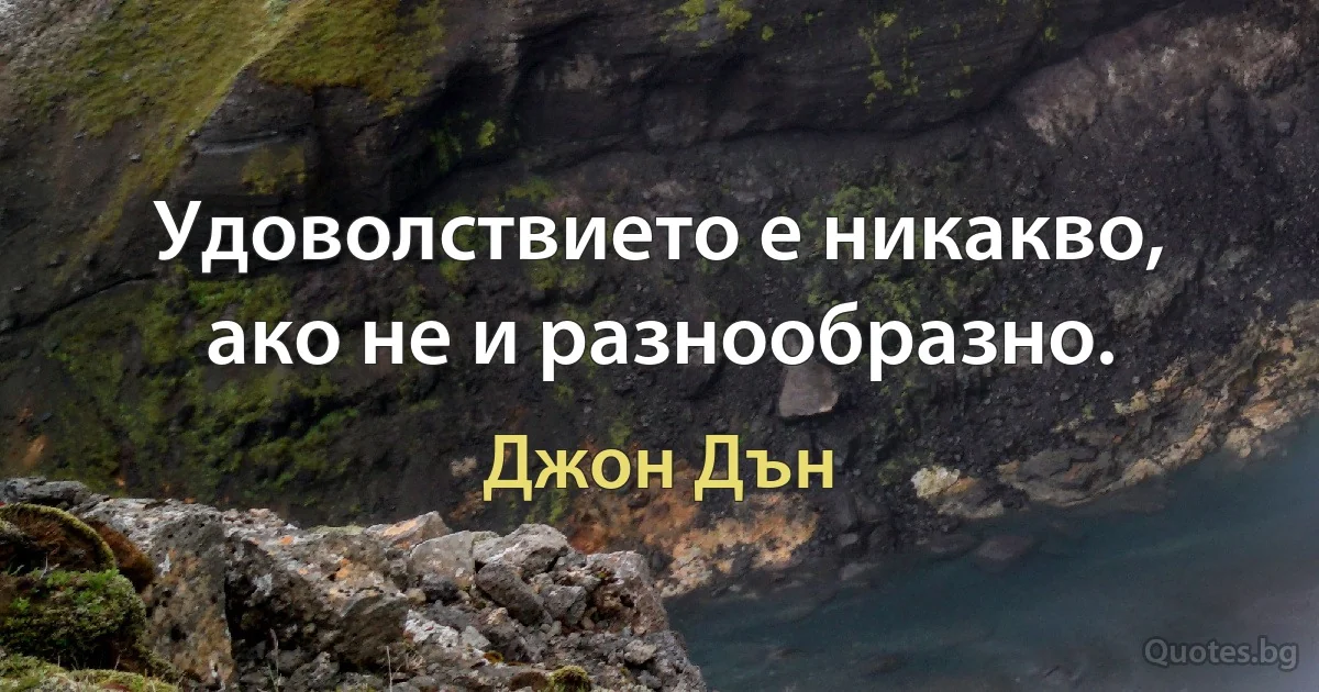 Удоволствието е никакво, ако не и разнообразно. (Джон Дън)