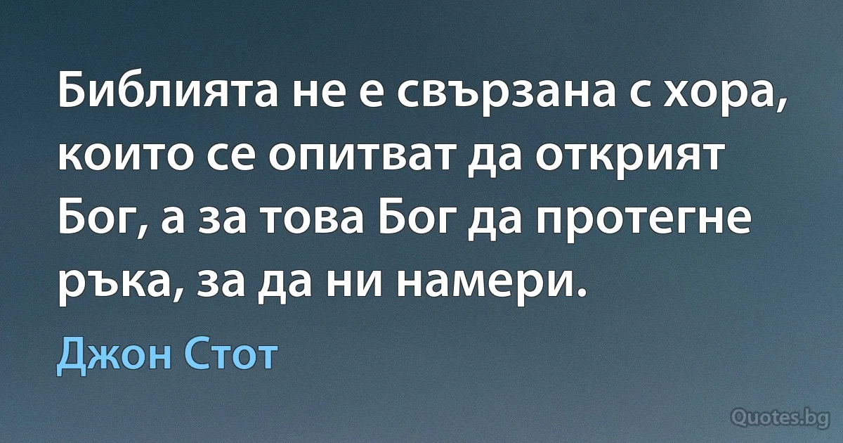 Библията не е свързана с хора, които се опитват да открият Бог, а за това Бог да протегне ръка, за да ни намери. (Джон Стот)