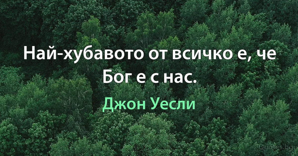 Най-хубавото от всичко е, че Бог е с нас. (Джон Уесли)