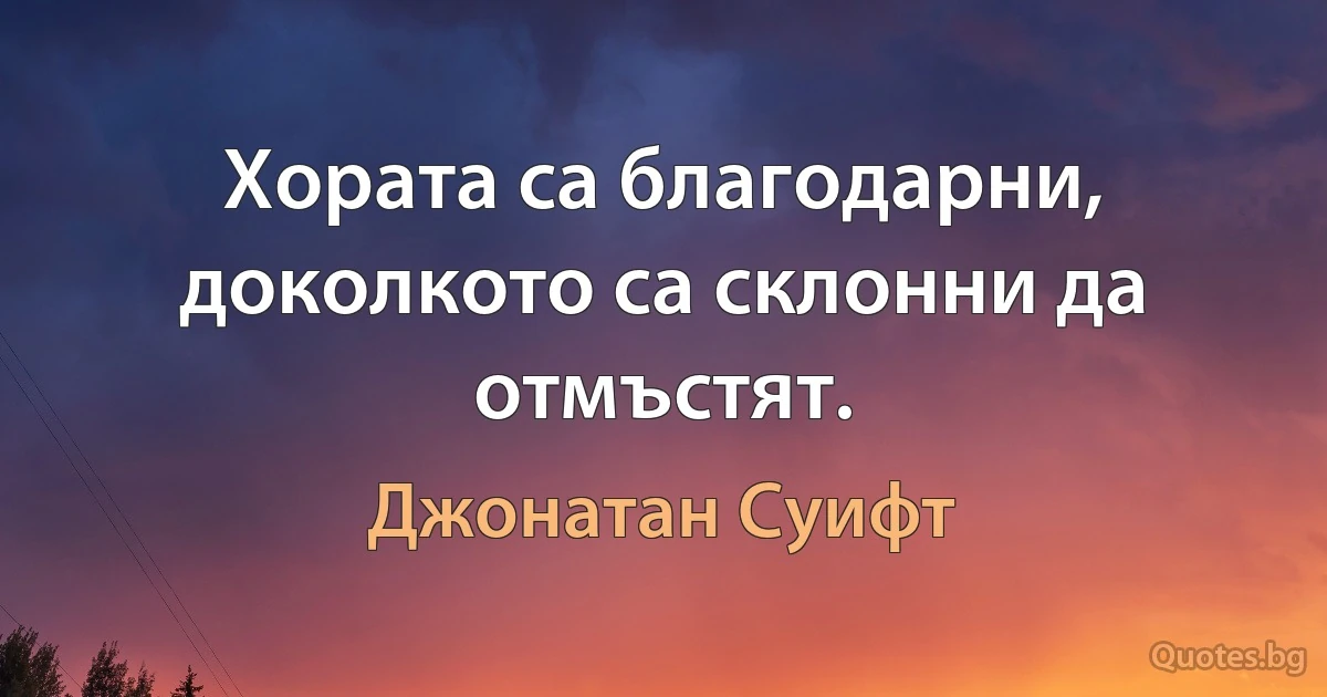 Хората са благодарни, доколкото са склонни да отмъстят. (Джонатан Суифт)