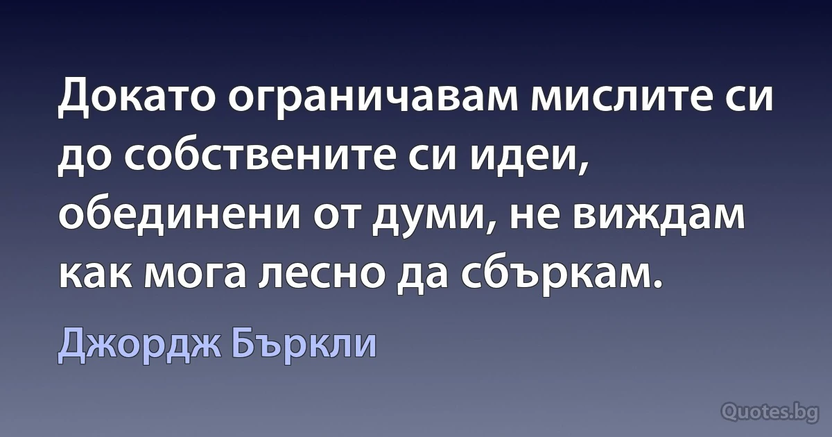 Докато ограничавам мислите си до собствените си идеи, обединени от думи, не виждам как мога лесно да сбъркам. (Джордж Бъркли)