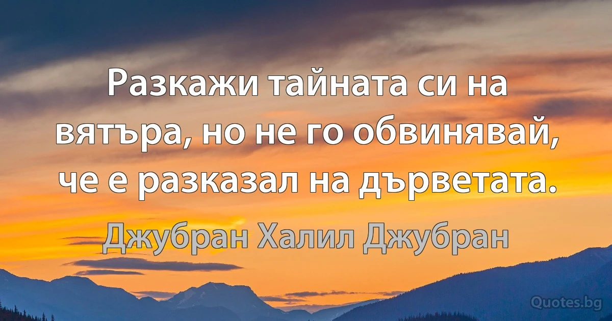 Разкажи тайната си на вятъра, но не го обвинявай, че е разказал на дърветата. (Джубран Халил Джубран)