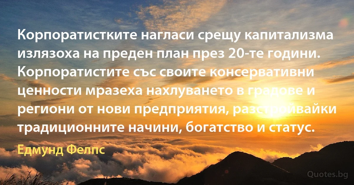 Корпоратистките нагласи срещу капитализма излязоха на преден план през 20-те години. Корпоратистите със своите консервативни ценности мразеха нахлуването в градове и региони от нови предприятия, разстройвайки традиционните начини, богатство и статус. (Едмунд Фелпс)