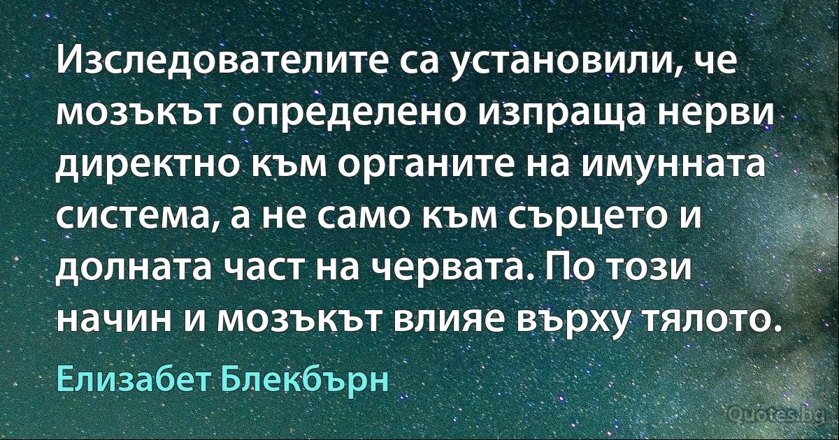 Изследователите са установили, че мозъкът определено изпраща нерви директно към органите на имунната система, а не само към сърцето и долната част на червата. По този начин и мозъкът влияе върху тялото. (Елизабет Блекбърн)