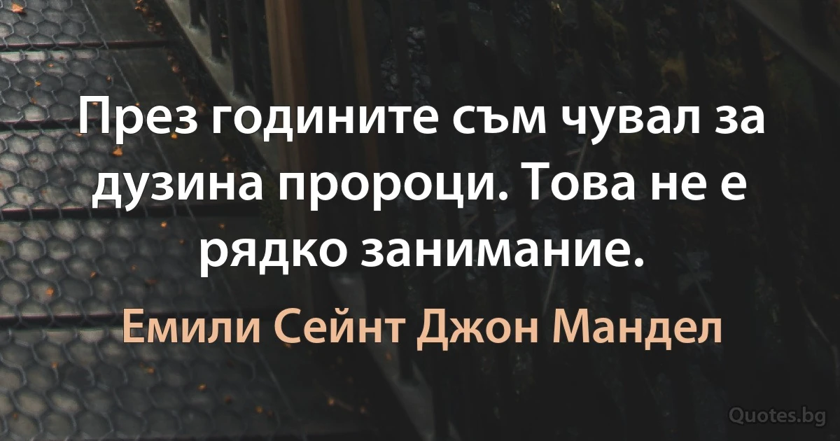 През годините съм чувал за дузина пророци. Това не е рядко занимание. (Емили Сейнт Джон Мандел)