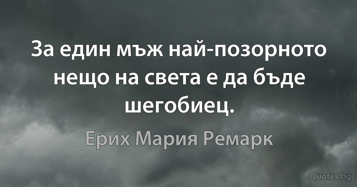 За един мъж най-позорното нещо на света е да бъде шегобиец. (Ерих Мария Ремарк)