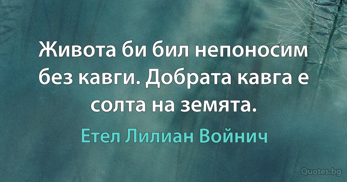 Живота би бил непоносим без кавги. Добрата кавга е солта на земята. (Етел Лилиан Войнич)