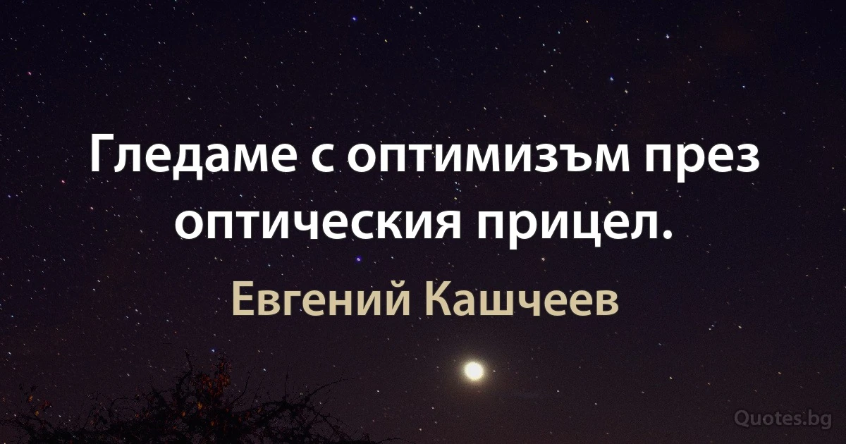 Гледаме с оптимизъм през оптическия прицел. (Евгений Кашчеев)