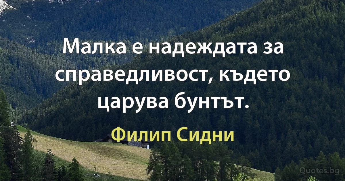 Малка е надеждата за справедливост, където царува бунтът. (Филип Сидни)