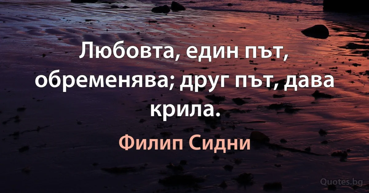 Любовта, един път, обременява; друг път, дава крила. (Филип Сидни)