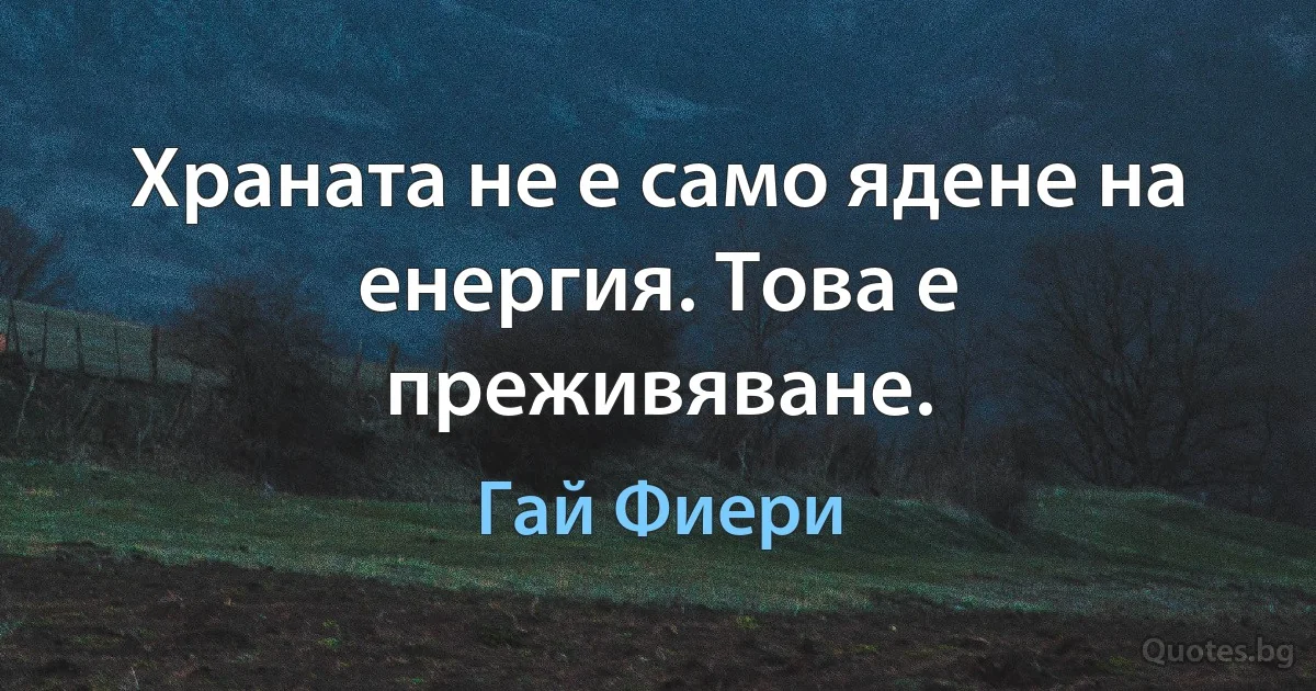 Храната не е само ядене на енергия. Това е преживяване. (Гай Фиери)